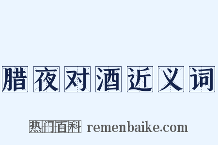 腊夜对酒近义词是什么意思的图片